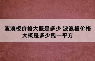 波浪板价格大概是多少 波浪板价格大概是多少钱一平方